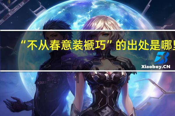 “不从春意装褫巧”的出处是哪里