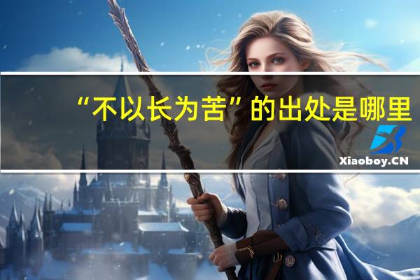 “不以长为苦”的出处是哪里