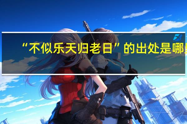 “不似乐天归老日”的出处是哪里