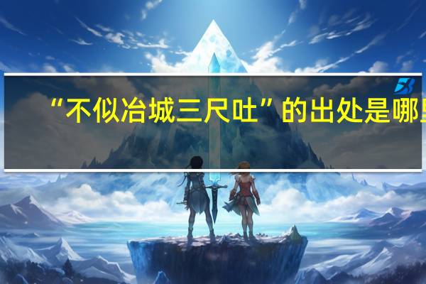 “不似冶城三尺吐”的出处是哪里