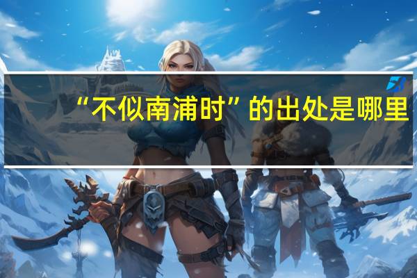 “不似南浦时”的出处是哪里