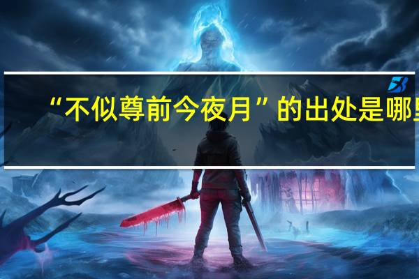 “不似尊前今夜月”的出处是哪里