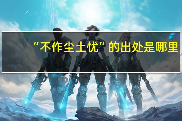“不作尘土忧”的出处是哪里