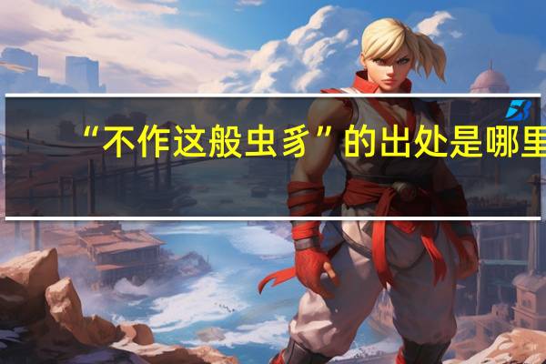 “不作这般虫豸”的出处是哪里