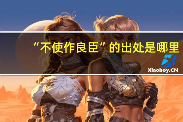 “不使作良臣”的出处是哪里