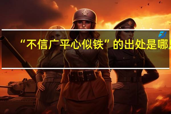 “不信广平心似铁”的出处是哪里