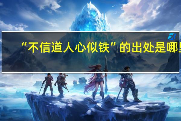 “不信道人心似铁”的出处是哪里