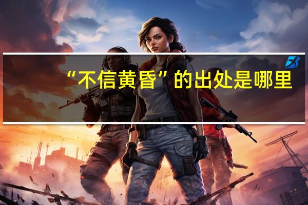 “不信黄昏”的出处是哪里