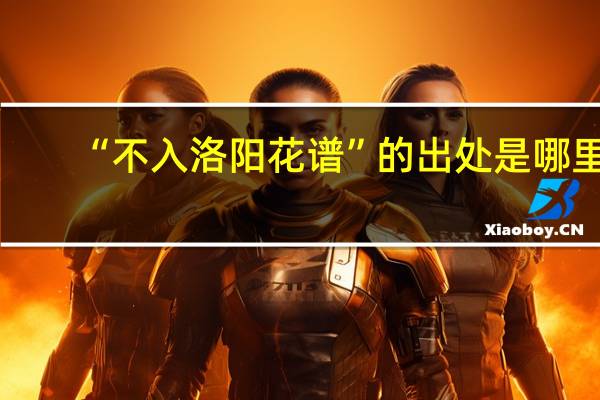 “不入洛阳花谱”的出处是哪里