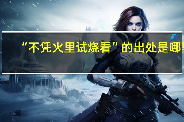 “不凭火里试烧看”的出处是哪里
