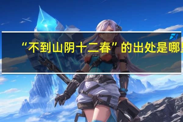 “不到山陰十二春”的出處是哪裏