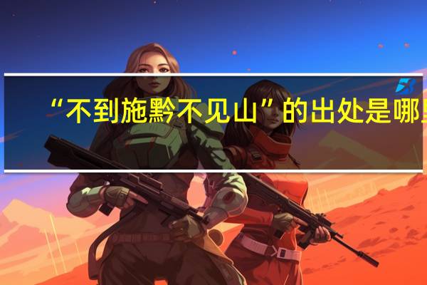 “不到施黔不见山”的出处是哪里