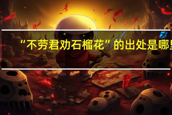 “不劳君劝石榴花”的出处是哪里