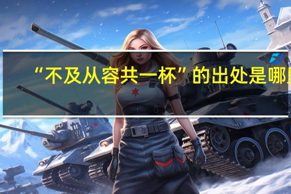 “不及从容共一杯”的出处是哪里