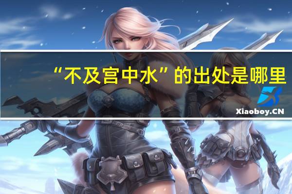 “不及宫中水”的出处是哪里