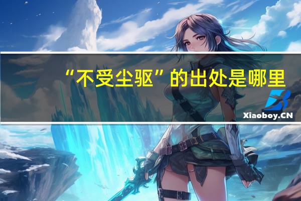 “不受尘驱”的出处是哪里