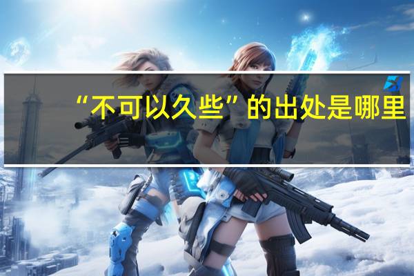 “不可以久些”的出处是哪里
