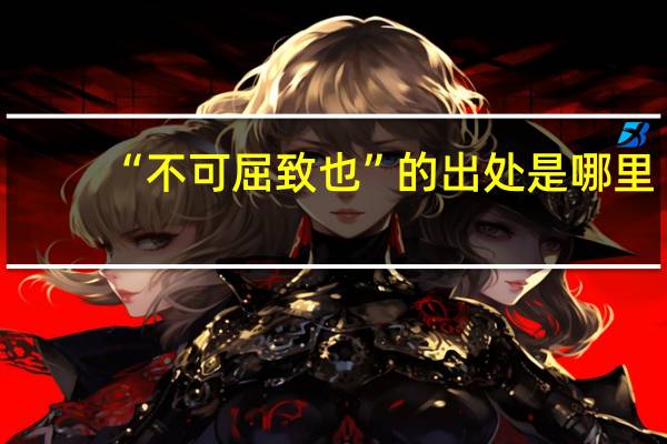 “不可屈致也”的出处是哪里