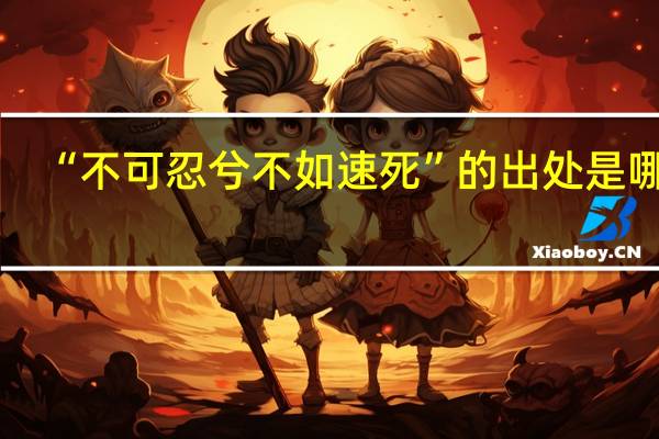 “不可忍兮不如速死”的出处是哪里