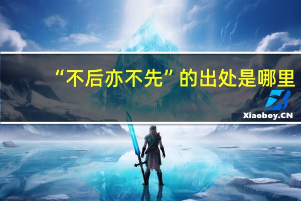 “不后亦不先”的出处是哪里