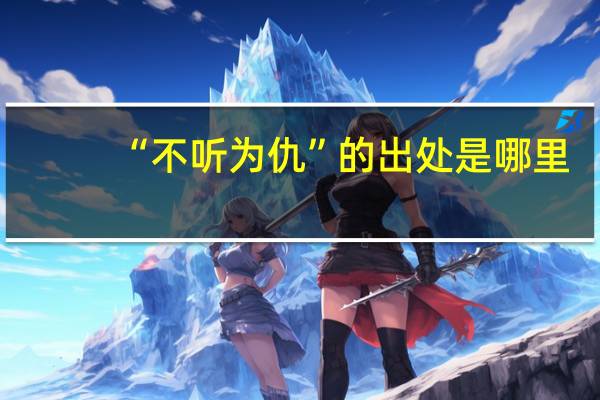 “不听为仇”的出处是哪里