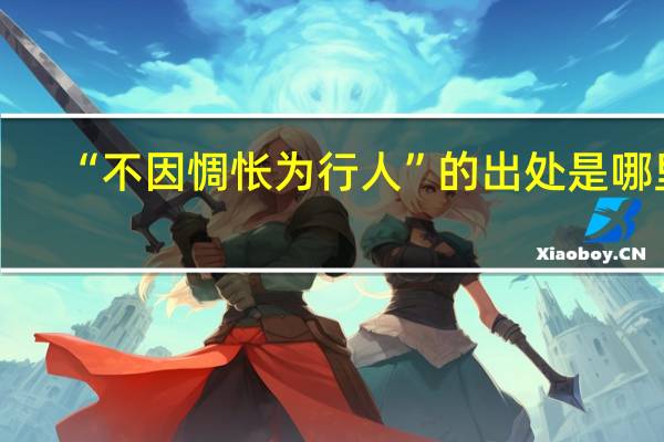 “不因惆怅为行人”的出处是哪里