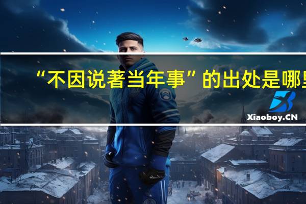 “不因说著当年事”的出处是哪里