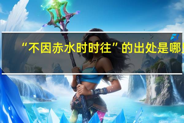 “不因赤水时时往”的出处是哪里