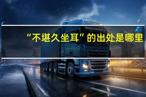 “不堪久坐耳”的出处是哪里