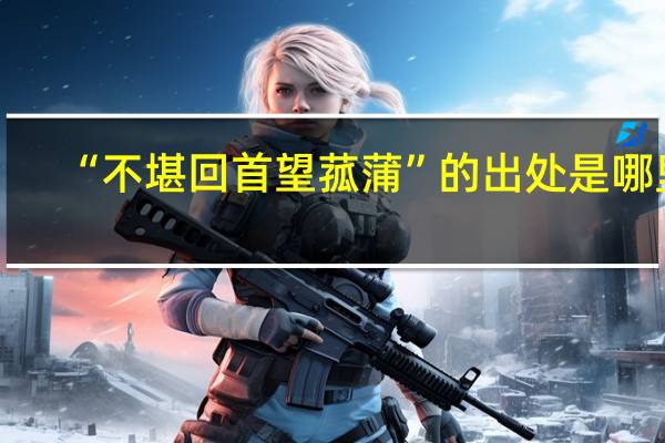 “不堪回首望菰蒲”的出处是哪里