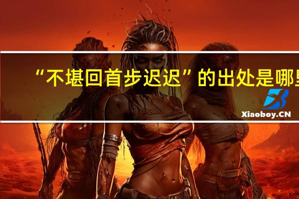 “不堪回首步迟迟”的出处是哪里