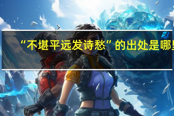 “不堪平远发诗愁”的出处是哪里
