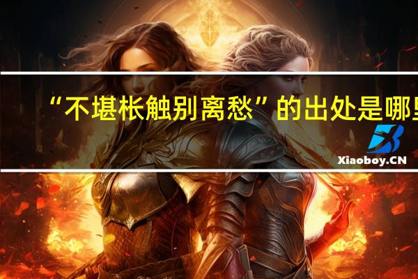 “不堪枨触别离愁”的出处是哪里