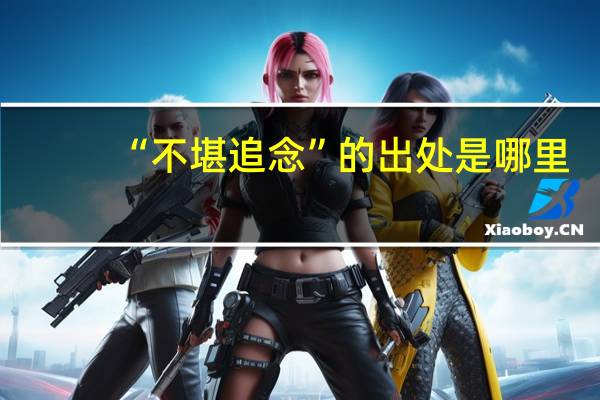 “不堪追念”的出处是哪里