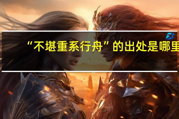 “不堪重系行舟”的出处是哪里