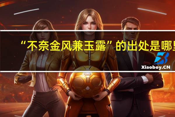 “不奈金风兼玉露”的出处是哪里