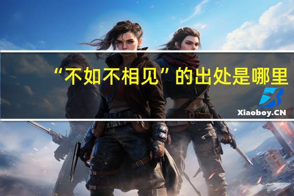 “不如不相见”的出处是哪里