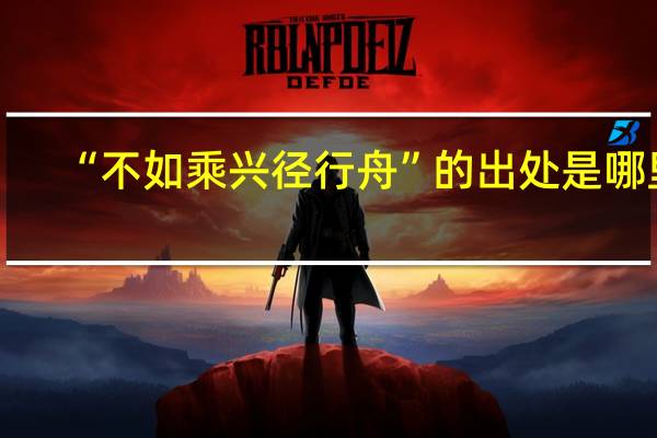 “不如乘兴径行舟”的出处是哪里