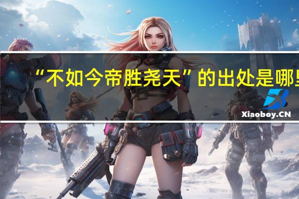 “不如今帝胜尧天”的出处是哪里