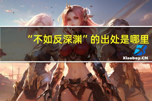 “不如反深渊”的出处是哪里