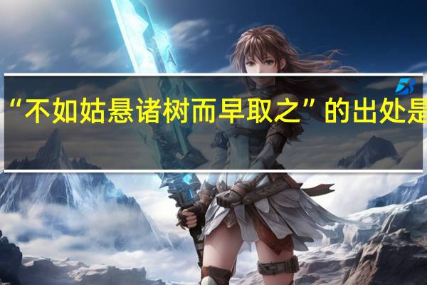 “不如姑悬诸树而早取之”的出处是哪里