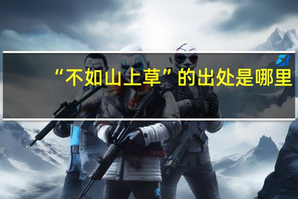 “不如山上草”的出处是哪里