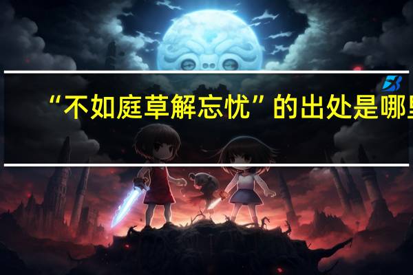 “不如庭草解忘忧”的出处是哪里