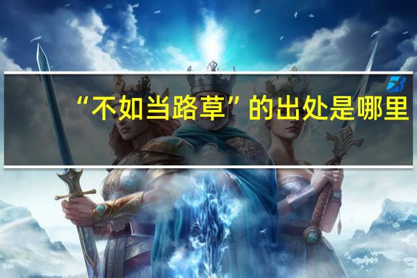 “不如当路草”的出处是哪里