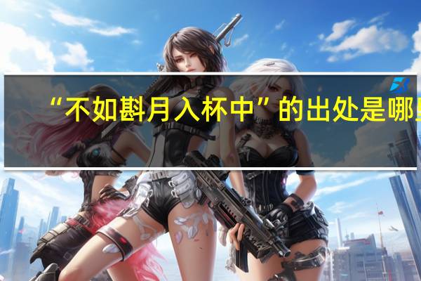 “不如斟月入杯中”的出处是哪里