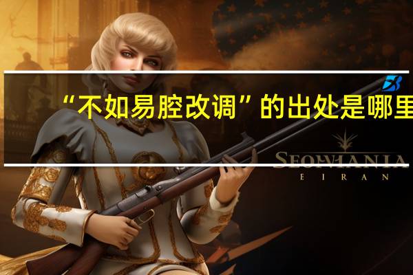 “不如易腔改调”的出处是哪里