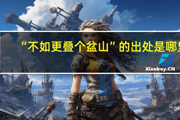 “不如更叠个盆山”的出处是哪里