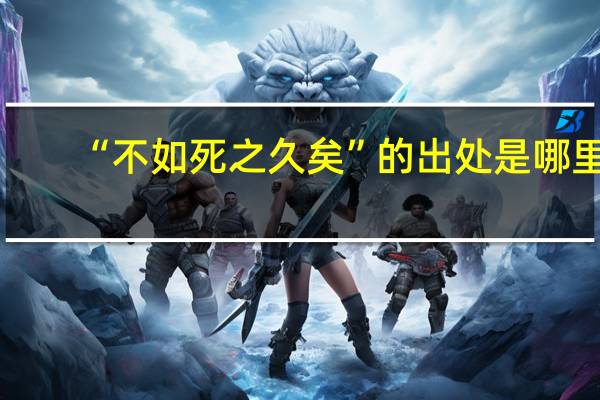 “不如死之久矣”的出处是哪里