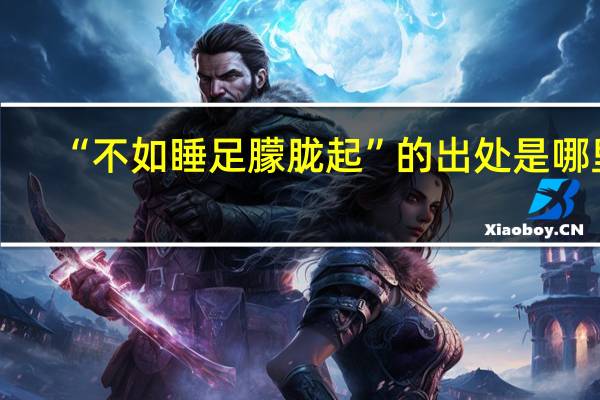 “不如睡足朦胧起”的出处是哪里