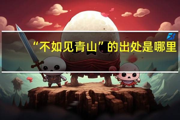 “不如见青山”的出处是哪里